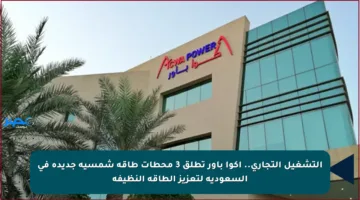 التشغيل التجاري.. أكوا باور تطلق 3 محطات طاقة شمسية جديدة في السعودية لتعزيز الطاقة النظيفة